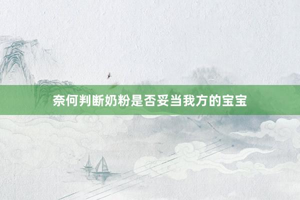 奈何判断奶粉是否妥当我方的宝宝